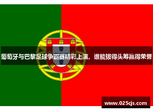 葡萄牙与巴黎足球争霸赛精彩上演，谁能拔得头筹赢得荣誉