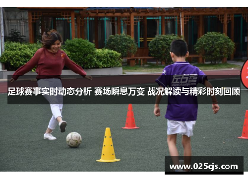 足球赛事实时动态分析 赛场瞬息万变 战况解读与精彩时刻回顾